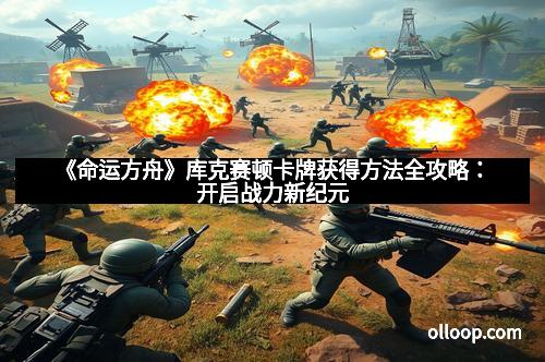 《命运方舟》库克赛顿卡牌获得方法全攻略:开启战力新纪元